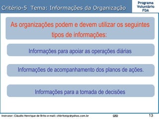 Critério-5  Tema: Informações da Organização As organizações podem e devem utilizar os seguintes tipos de informações:  Informações para apoiar as operações diárias  Informações de acompanhamento dos planos de ações. Informações para a tomada de decisões  