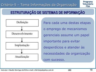 Critério-5 – Tema Informações da Organização ESTRUTURAÇÃO DE SISTEMAS DE INFORMAÇÃO  Para cada uma destas etapas o emprego de mecanismos gerenciais assume um papel importante para evitar desperdícios e atender às necessidades da organização com sucesso. 