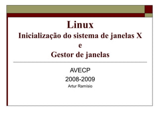 Linux Inicialização do sistema de janelas X e Gestor de janelas AVECP 2008-2009 Artur Ramísio 