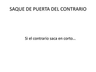 SAQUE DE PUERTA DEL CONTRARIO
Si el contrario saca en corto…
 