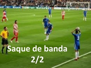 Saque de banda
2/2
 