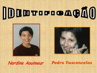 I D E N T I F I C A Ç Ã O Nordine Aouimeur Pedro Vasconcelos 