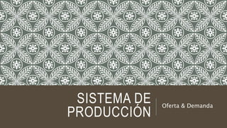 SISTEMA DE
PRODUCCIÓN
Oferta & Demanda
 
