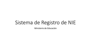 Sistema de Registro de NIE
Ministerio de Educación
 