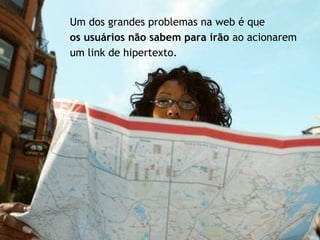 Um dos grandes problemas na web é que  os usuários não sabem para irão  ao acionarem um link de hipertexto. 