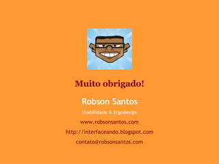 Robson Santos Usabilidade & Ergodesign www.robsonsantos.com http://interfaceando.blogspot.com [email_address] Muito obrigado! 