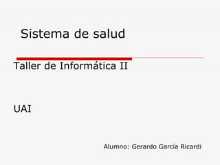 Sistema de salud Taller de Informática II UAI Alumno: Gerardo García Ricardi 