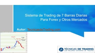 Sistema de Trading de 7 Barras Diarias
Para Forex y Otros Mercados
Autor: TecnicasdeTrading.com
 