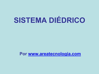SISTEMA DIÉDRICO

Por www.areatecnologia.com

 