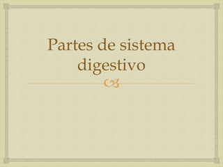 
Partes de sistema
digestivo
 
