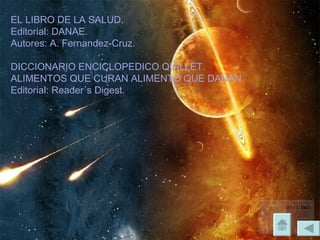 EL LIBRO DE LA SALUD.  Editorial: DANAE. Autores: A. Fernandez-Cruz.   DICCIONARIO ENCICLOPEDICO QUILLET.  ALIMENTOS QUE CURAN ALIMENTO QUE DAÑAN.  Editorial: Reader´s Digest. 