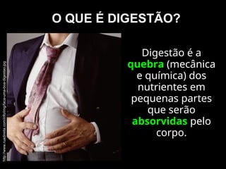 O QUE É DIGESTÃO?
Digestão é a
quebra (mecânica
e química) dos
nutrientes em
pequenas partes
que serão
absorvidas pelo
corpo.
http://www.ruadireita.com/info/img/faca-uma-boa-digestao.jpg
 