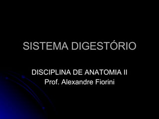 SISTEMA DIGESTÓRIO DISCIPLINA DE ANATOMIA II Prof. Alexandre Fiorini 
