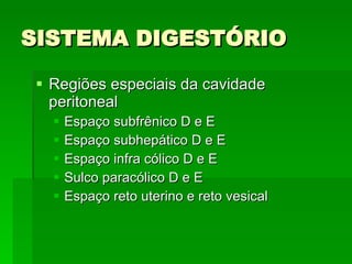 SISTEMA DIGESTÓRIO Regiões especiais da cavidade peritoneal Espaço subfrênico D e E Espaço subhepático D e E Espaço infra cólico D e E Sulco paracólico D e E Espaço reto uterino e reto vesical 