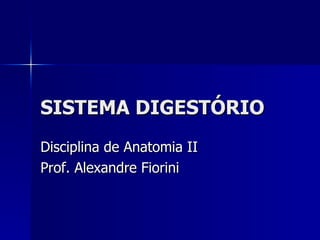 SISTEMA DIGESTÓRIO Disciplina de Anatomia II Prof. Alexandre Fiorini 