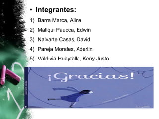 • Integrantes:
1) Barra Marca, Alina
2) Mallqui Paucca, Edwin

3) Nalvarte Casas, David
4) Pareja Morales, Aderlin
5) Valdivia Huaytalla, Keny Justo

 