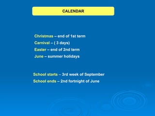 Christmas  – end of 1st term Carnival  – ( 3 days) Easter  – end of 2nd term June  – summer holidays School starts  –  3rd week of September School ends  – 2nd fortnight of June CALENDAR 