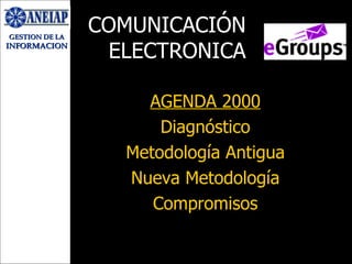 COMUNICACIÓN ELECTRONICA AGENDA 2000 Diagnóstico Metodología Antigua Nueva Metodología Compromisos 