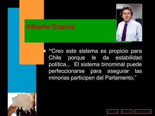 Alberto Espina “ Creo este sistema es propicio para Chile porque le da estabilidad política...  El sistema binominal puede perfeccionarse para asegurar las minorias participen del Parlamento.” 
