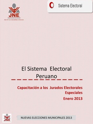 El Sistema Electoral
Peruano
Capacitación a los Jurados Electorales
Especiales
Enero 2013
NUEVAS ELECCIONES MUNICIPALES 2013
 