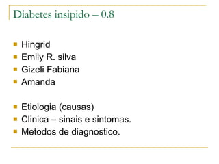 Diabetes insipido – 0.8 Hingrid Emily R. silva Gizeli Fabiana  Amanda Etiologia (causas) Clinica – sinais e sintomas. Metodos de diagnostico.  