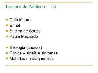 Doenca de Addison – 7.5 Caio Moura Ennel  Suélen de Souza Paula Machado Etiologia (causas) Clinica – sinais e sintomas. Metodos de diagnostico.  