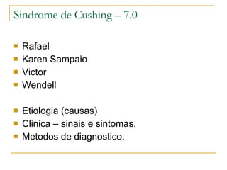Sindrome de Cushing – 7.0 Rafael  Karen Sampaio Victor  Wendell Etiologia (causas) Clinica – sinais e sintomas. Metodos de diagnostico.  