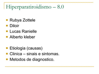 Hiperparatiroidismo – 8.0 Rubya Zottele Diloir Lucas Ranielle Alberto kleber Etiologia (causas) Clinica – sinais e sintomas. Metodos de diagnostico.  