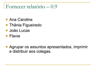 Fornecer relatório – 0.9 Ana Caroline Thânia Figueiredo João Lucas Flavia  Agrupar os assuntos apresentados, imprimir e distribuir aos colegas. 