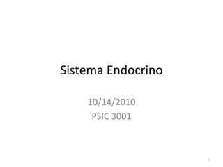 Sistema Endocrino

    10/14/2010
     PSIC 3001



                    1
 