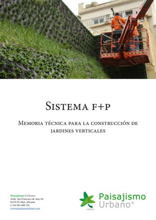 Sistema f+p
Memoria técnica para la construcción de
jardines verticales
Paisajismo Urbano
Avda. San Francisco de Asis, 64
03195 El Altet, Alicante
(+34) 965 688 134
www.paisajismourbano.com
 
