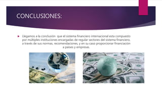 CONCLUSIONES:
 Llegamos a la conclusión que el sistema financiero internacional esta compuesto
por múltiples institucione...
