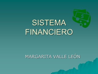 SISTEMA
FINANCIERO
MARGARITA VALLE LEÓN
 