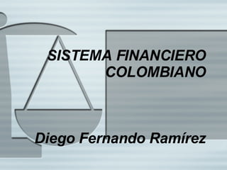 SISTEMA FINANCIERO COLOMBIANO Diego Fernando Ram írez 