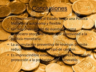 Conclusiones
• Es conveniente que el Estado tenga una Política
Monetaria autónoma y flexible.
• Un mayor desarrollo de nue...