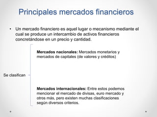 Principales mercados financieros
• Un mercado financiero es aquel lugar o mecanismo mediante el
cual se produce un interca...