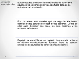 Mercados
internacionales
Eurobonos: las emisiones internacionales de bonos son
aquellas que se ponen en circulación fuera ...