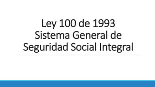 Ley 100 de 1993
Sistema General de
Seguridad Social Integral
 