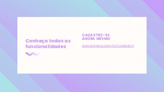 CADASTRE-SE
AGORA MESMO
Conheça todas as
funcionalidades app.actana.com.br/cadastro
 