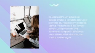 O Actana ERP é um sistema de
gestão simples e completo para você
controlar seu negócio com facilidade,
ganhar mais dinheiro e economizar
tempo. Você precisa de uma
ferramenta completa. Oferecemos
um sistema flexível e intuitivo para
facilitar sua utilização.
 