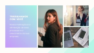 TRABALHAMOS
COM VOCÊ
Nossa motivação é a
otimização de seus
processos e o
crescimento da sua
empresa.
 