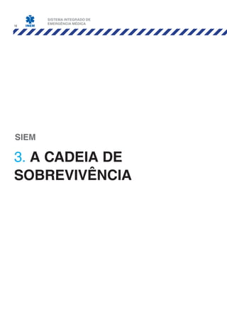 10
3. a cadeia de
sobrevivÊncia
SIEM
SISTEMA INTEGRADO DE
EMERGÊNCIA MÉDICA
 