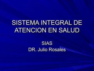 SISTEMA INTEGRAL DE ATENCION EN SALUD SIAS DR. Julio Rosales 