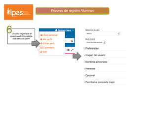 Proceso de registro Alumnos
Una vez registrado el
usuario podrá completar
sus datos de perﬁl
6
2
3
 