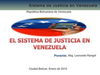 Sistema de Justicia en Venezuela
República Bolivariana de Venezuela

Ponente: Abg. Leonardo Rangel

Ciudad Bolívar, Enero de 2010

 