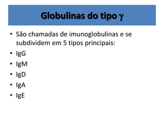 Globulinas do tipo 
• São chamadas de imunoglobulinas e se
subdividem em 5 tipos principais:
• IgG
• IgM
• IgD
• IgA
• IgE
 