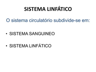 SISTEMA LINFÁTICO
O sistema circulatório subdivide-se em:
• SISTEMA SANGUINEO
• SISTEMA LINFÁTICO
 