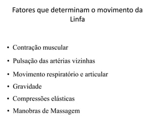 Fatores que determinam o movimento da
Linfa
• Contração muscular
• Pulsação das artérias vizinhas
• Movimento respiratório e articular
• Gravidade
• Compressões elásticas
• Manobras de Massagem
 