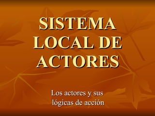 SISTEMA LOCAL DE ACTORES Los actores y sus  lógicas de acción 