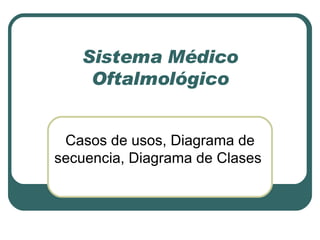 Sistema Médico Oftalmológico Casos de usos, Diagrama de secuencia, Diagrama de Clases  